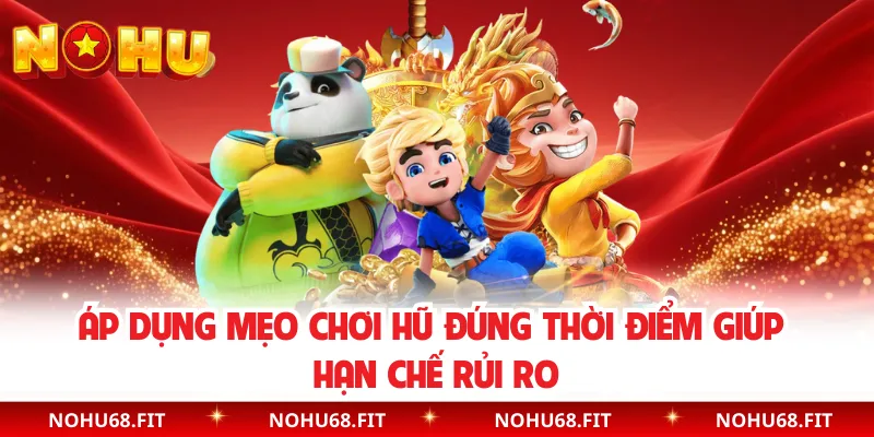 Áp dụng mẹo chơi hũ đúng thời điểm giúp hạn chế rủi ro