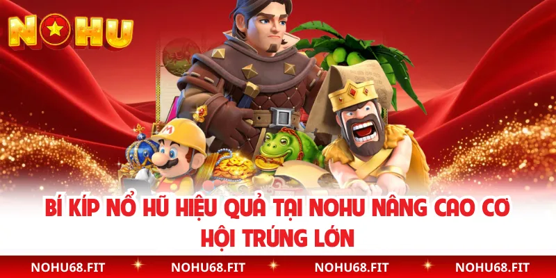 Bí Kíp Nổ Hũ Hiệu Quả Tại NOHU Nâng Cao Cơ Hội Trúng Lớn