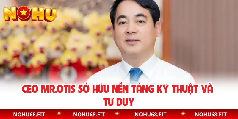 CEO MR.OTIS sở hữu nền tảng kỹ thuật và tư duy