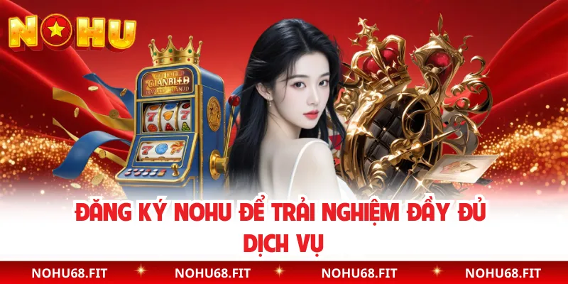 Đăng ký NOHU để trải nghiệm đầy đủ dịch vụ