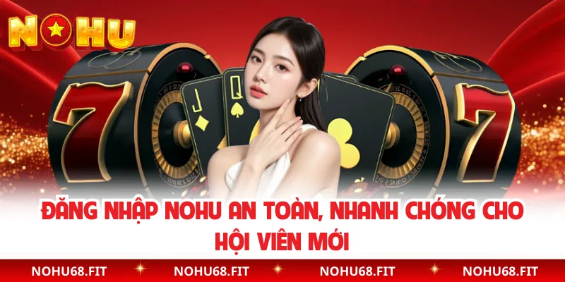 Đăng Nhập NOHU An Toàn, Nhanh Chóng Cho Hội Viên Mới