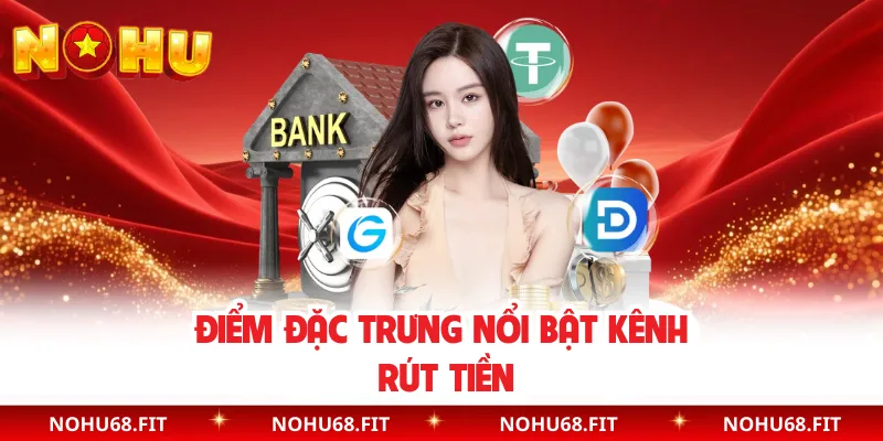Điểm đặc trưng nổi bật kênh rút tiền