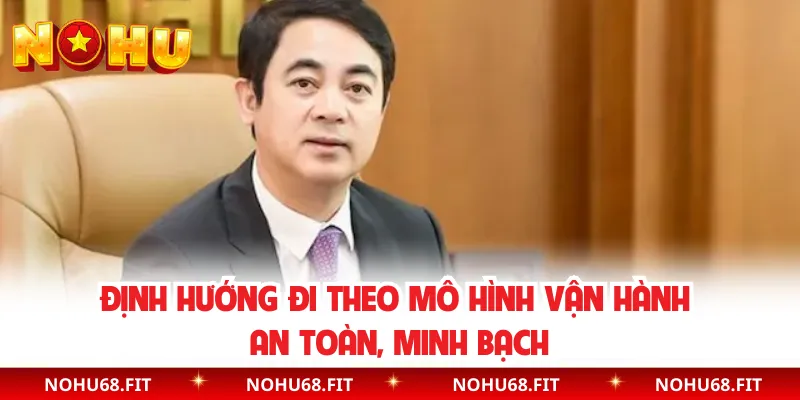 Định hướng đi theo mô hình vận hành an toàn, minh bạch