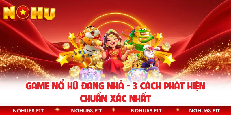 Game Nổ Hũ Đang Nhả - 3 Cách Phát Hiện Chuẩn Xác Nhất