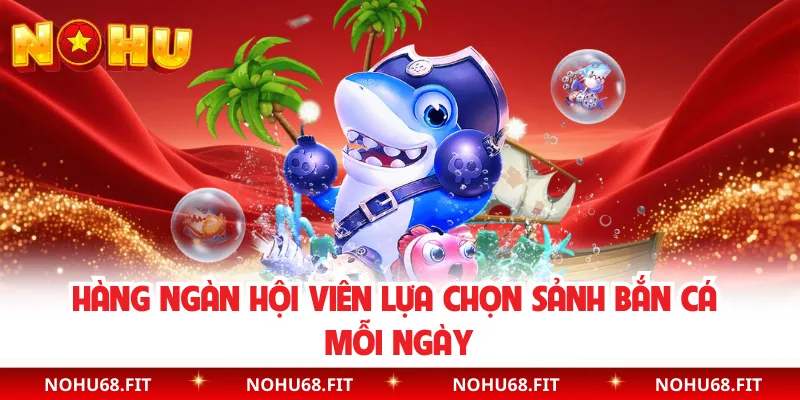 Hàng ngàn hội viên lựa chọn sảnh bắn cá mỗi ngày