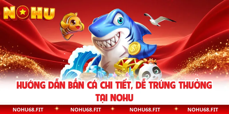 Hướng Dẫn Bắn Cá Chi Tiết, Dễ Trúng Thưởng Tại NOHU