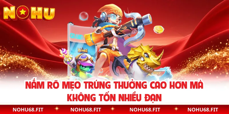 Nắm rõ mẹo trúng thưởng cao hơn mà không tốn nhiều đạn