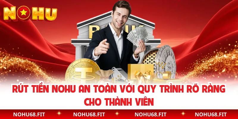 Rút Tiền NOHU An Toàn Với Quy Trình Rõ Ràng Cho Thành Viên