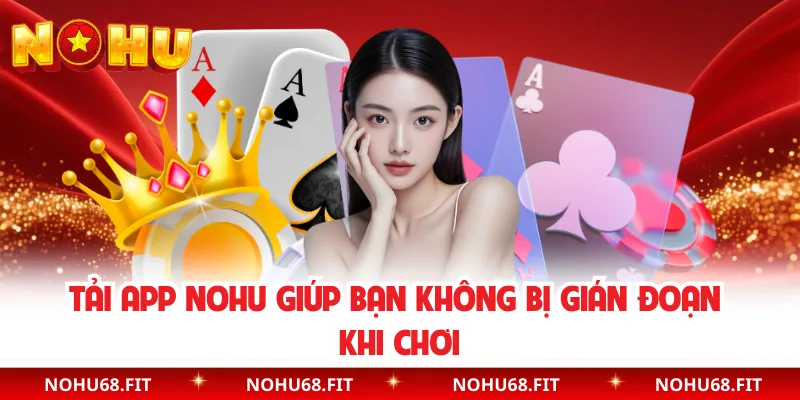 Tải app NOHU giúp bạn không bị gián đoạn khi chơi