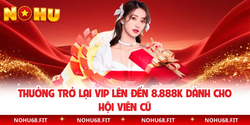 Thưởng trở lại VIP lên đến 8.888K dành cho hội viên cũ