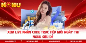 Xem Live Nhận Code Trực Tiếp Mỗi Ngày Tại NOHU Siêu Dễ