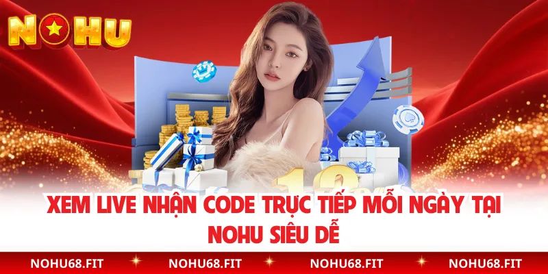 Xem Live Nhận Code Trực Tiếp Mỗi Ngày Tại NOHU Siêu Dễ