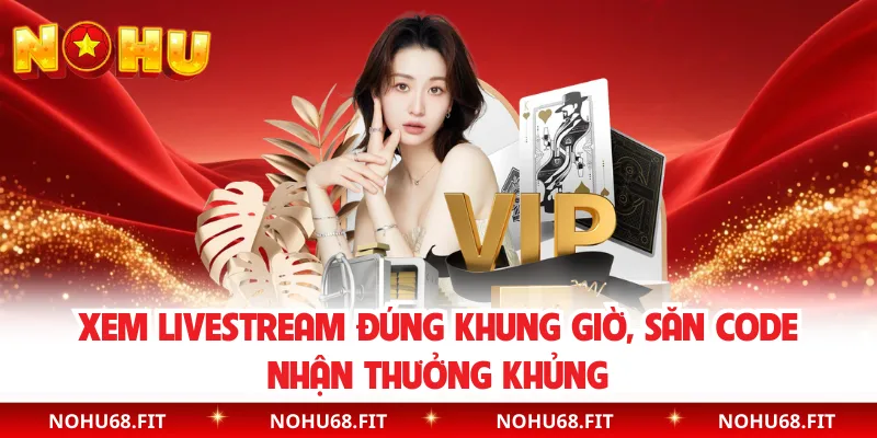 Xem livestream đúng khung giờ, săn code nhận thưởng khủng